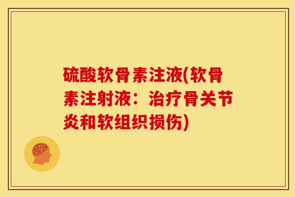 硫酸软骨素注液(软骨素注射液：治疗骨关节炎和软组织损伤)