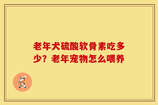 老年犬硫酸软骨素吃多少？老年宠物怎么喂养