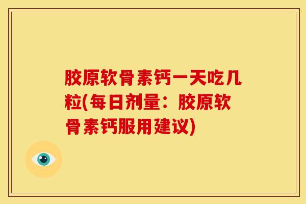 胶原软骨素钙一天吃几粒(每日剂量：胶原软骨素钙服用建议)