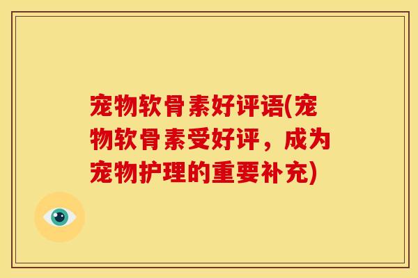 宠物软骨素好评语(宠物软骨素受好评，成为宠物护理的重要补充)