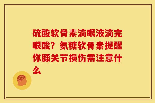 硫酸软骨素滴眼液滴完眼酸？氨糖软骨素提醒你膝关节损伤需注意什么