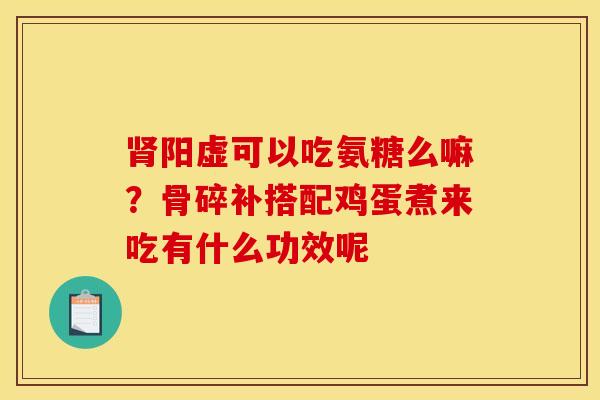 肾阳虚可以吃氨糖么嘛？骨碎补搭配鸡蛋煮来吃有什么功效呢