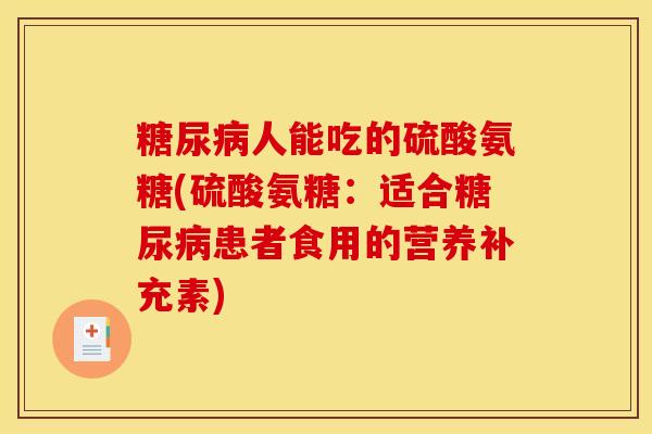 糖尿病人能吃的硫酸氨糖(硫酸氨糖：适合糖尿病患者食用的营养补充素)