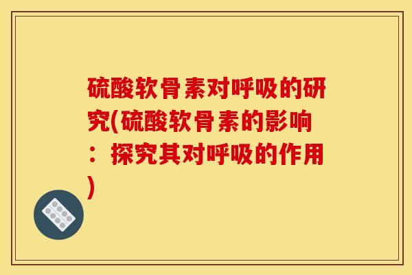 硫酸软骨素对呼吸的研究(硫酸软骨素的影响：探究其对呼吸的作用)