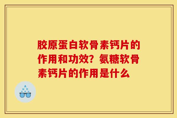 胶原蛋白软骨素钙片的作用和功效？氨糖软骨素钙片的作用是什么
