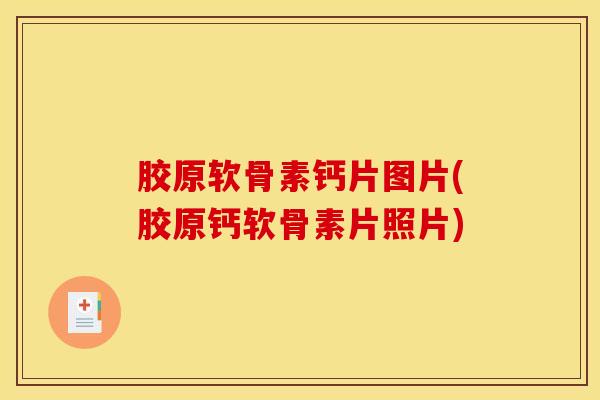 胶原软骨素钙片图片(胶原钙软骨素片照片)