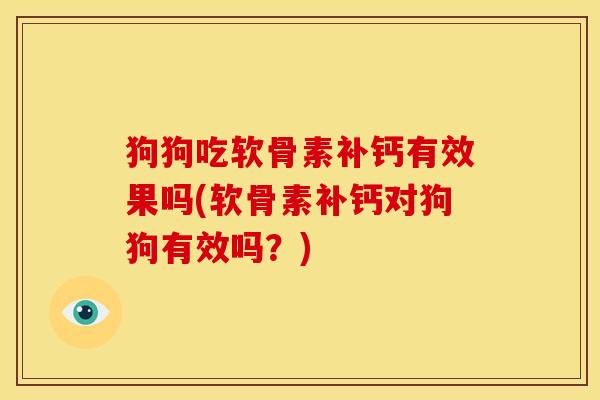 狗狗吃软骨素补钙有效果吗(软骨素补钙对狗狗有效吗？)