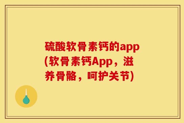 硫酸软骨素钙的app(软骨素钙App，滋养骨骼，呵护关节)