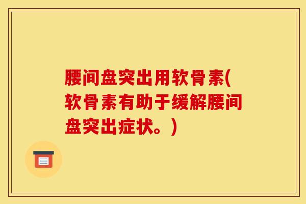 腰间盘突出用软骨素(软骨素有助于缓解腰间盘突出症状。)