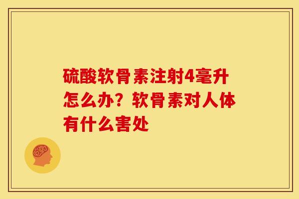 硫酸软骨素注射4毫升怎么办？软骨素对人体有什么害处