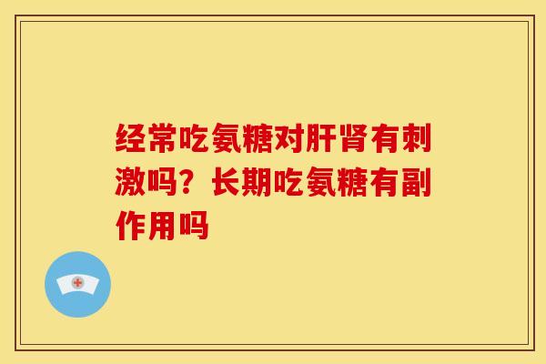 经常吃氨糖对肝肾有刺激吗？长期吃氨糖有副作用吗