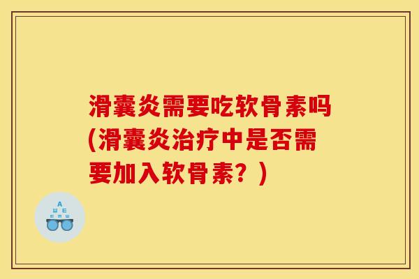 滑囊炎需要吃软骨素吗(滑囊炎治疗中是否需要加入软骨素？)