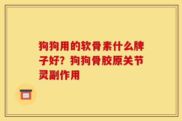 狗狗用的软骨素什么牌子好？狗狗骨胶原关节灵副作用