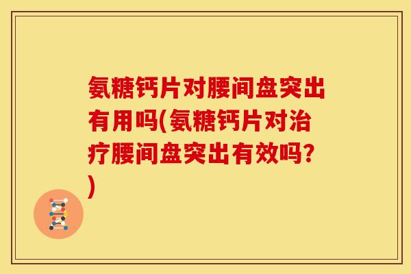氨糖钙片对腰间盘突出有用吗(氨糖钙片对治疗腰间盘突出有效吗？)