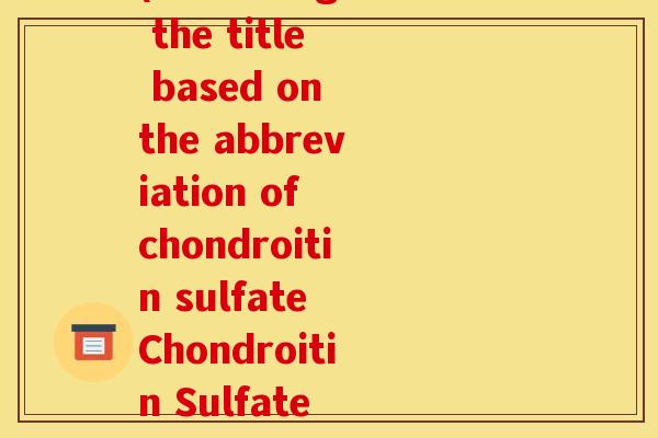硫酸软骨素的英语缩写(Rewriting the title based on the abbreviation of chondroitin sulfate Chondroitin Sulfate CS and Its Benefits)