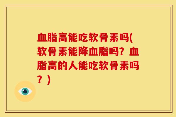 血脂高能吃软骨素吗(软骨素能降血脂吗？血脂高的人能吃软骨素吗？)