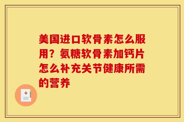 美国进口软骨素怎么服用？氨糖软骨素加钙片怎么补充关节健康所需的营养