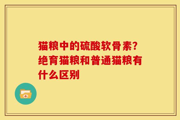 猫粮中的硫酸软骨素？绝育猫粮和普通猫粮有什么区别