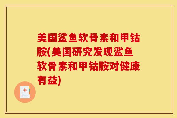 美国鲨鱼软骨素和甲钴胺(美国研究发现鲨鱼软骨素和甲钴胺对健康有益)