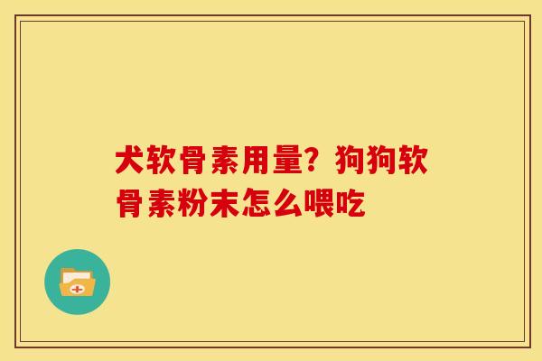 犬软骨素用量？狗狗软骨素粉末怎么喂吃