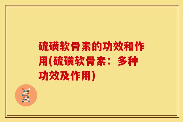 硫磺软骨素的功效和作用(硫磺软骨素：多种功效及作用)