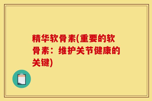 精华软骨素(重要的软骨素：维护关节健康的关键)