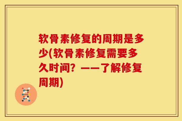 软骨素修复的周期是多少(软骨素修复需要多久时间？——了解修复周期)