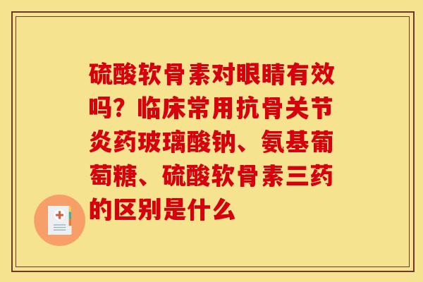 硫酸软骨素对眼睛有效吗？临床常用抗骨关节炎药玻璃酸钠、氨基葡萄糖、硫酸软骨素三药的区别是什么