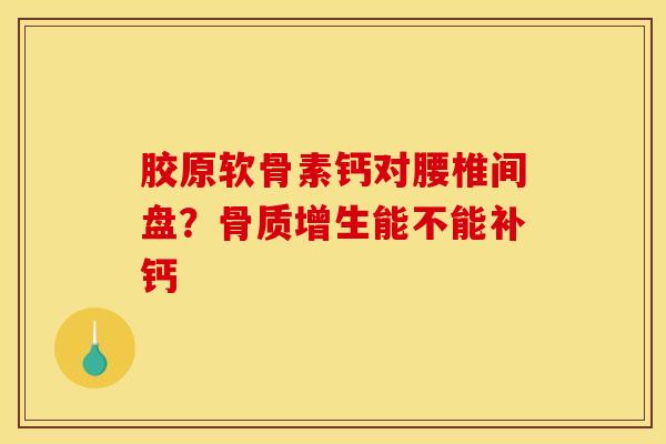胶原软骨素钙对腰椎间盘？骨质增生能不能补钙