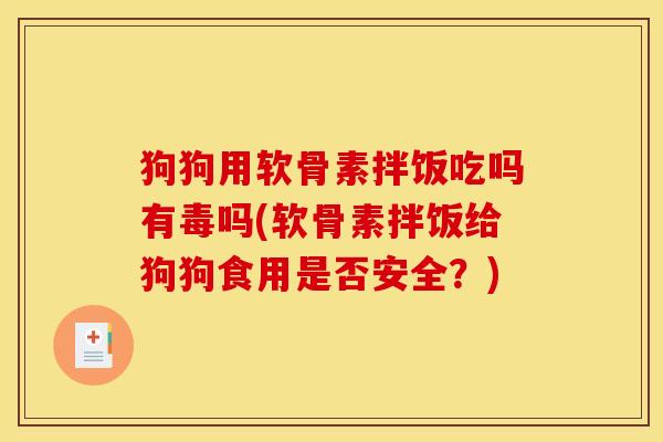 狗狗用软骨素拌饭吃吗有毒吗(软骨素拌饭给狗狗食用是否安全？)