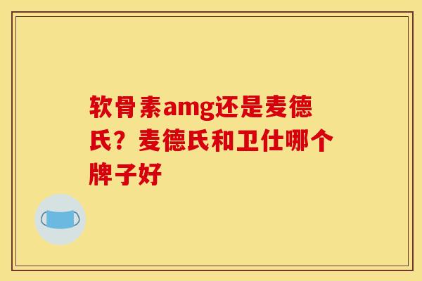 软骨素amg还是麦德氏？麦德氏和卫仕哪个牌子好
