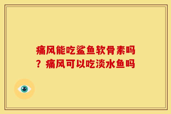 痛风能吃鲨鱼软骨素吗？痛风可以吃淡水鱼吗