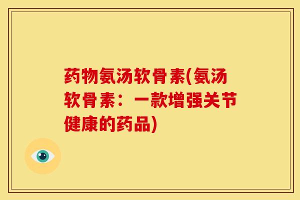 药物氨汤软骨素(氨汤软骨素：一款增强关节健康的药品)