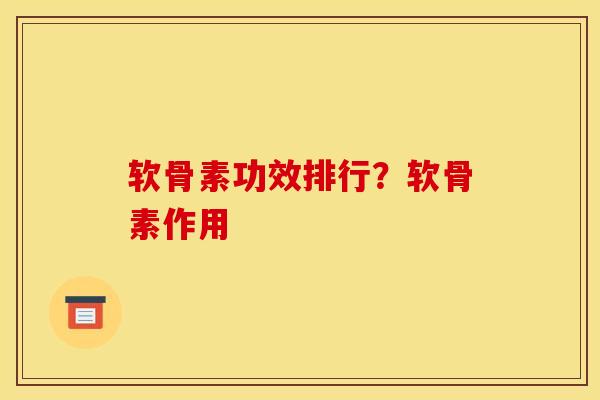 软骨素功效排行？软骨素作用