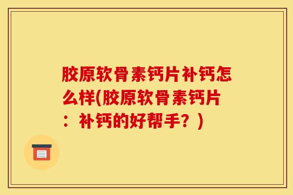 胶原软骨素钙片补钙怎么样(胶原软骨素钙片：补钙的好帮手？)