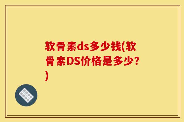 软骨素ds多少钱(软骨素DS价格是多少？)