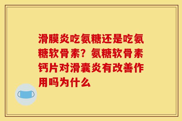 滑膜炎吃氨糖还是吃氨糖软骨素？氨糖软骨素钙片对滑囊炎有改善作用吗为什么