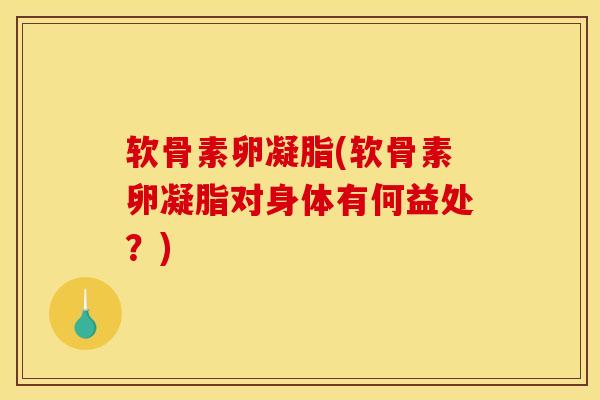 软骨素卵凝脂(软骨素卵凝脂对身体有何益处？)