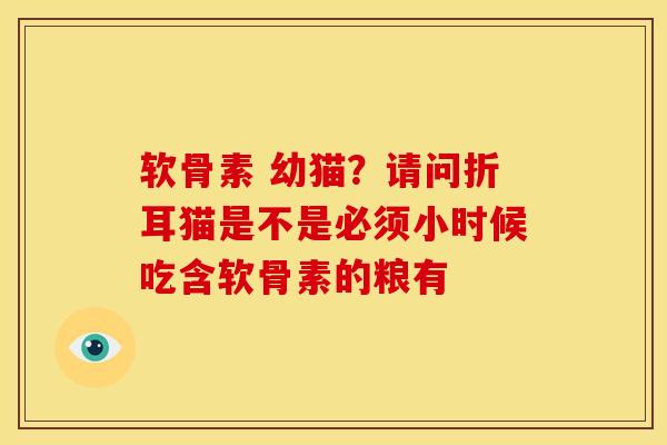 软骨素 幼猫？请问折耳猫是不是必须小时候吃含软骨素的粮有