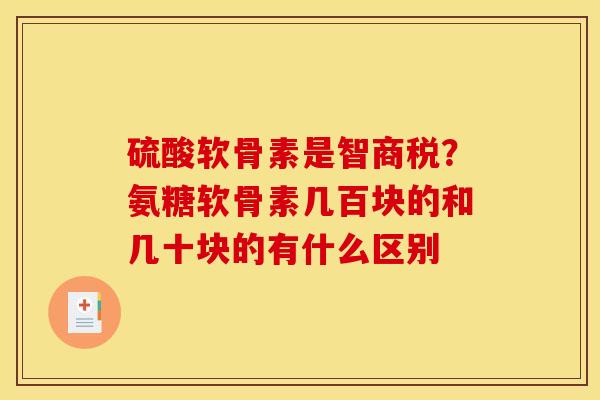 硫酸软骨素是智商税？氨糖软骨素几百块的和几十块的有什么区别