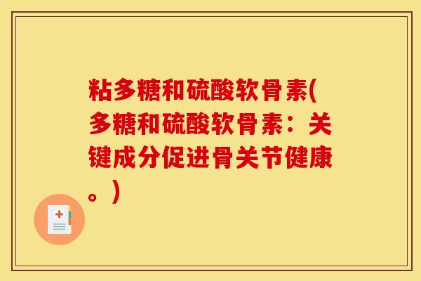 粘多糖和硫酸软骨素(多糖和硫酸软骨素：关键成分促进骨关节健康。)