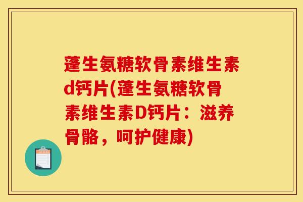 蓬生氨糖软骨素维生素d钙片(蓬生氨糖软骨素维生素D钙片：滋养骨骼，呵护健康)