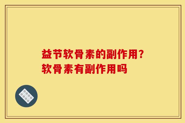 益节软骨素的副作用？软骨素有副作用吗