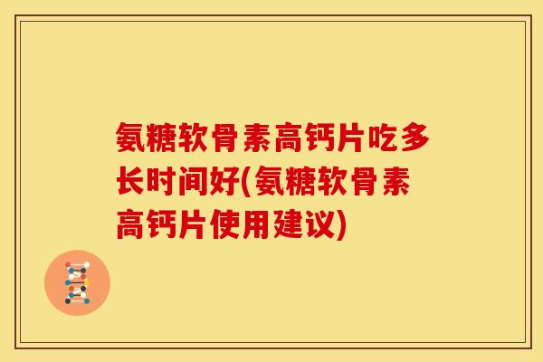 氨糖软骨素高钙片吃多长时间好(氨糖软骨素高钙片使用建议)