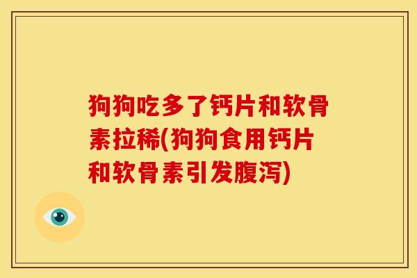 狗狗吃多了钙片和软骨素拉稀(狗狗食用钙片和软骨素引发腹泻)