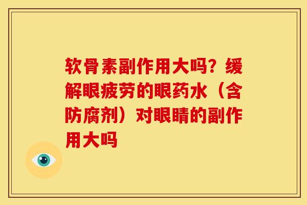 软骨素副作用大吗？缓解眼疲劳的眼药水（含防腐剂）对眼睛的副作用大吗