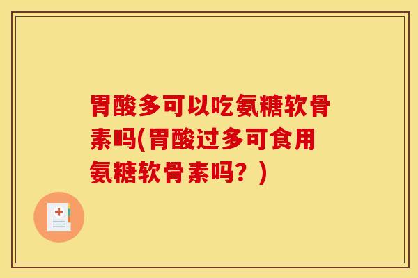 胃酸多可以吃氨糖软骨素吗(胃酸过多可食用氨糖软骨素吗？)