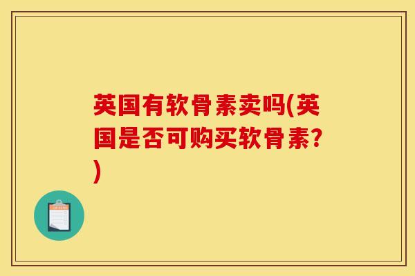 英国有软骨素卖吗(英国是否可购买软骨素？)