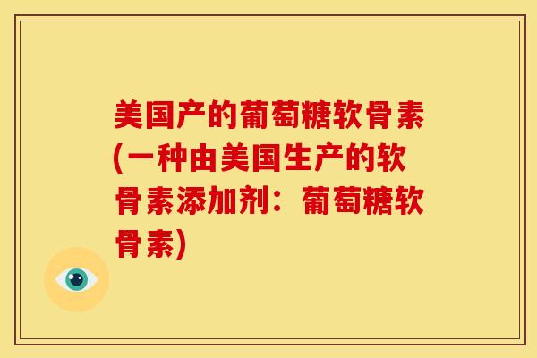 美国产的葡萄糖软骨素(一种由美国生产的软骨素添加剂：葡萄糖软骨素)