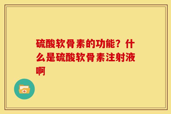 硫酸软骨素的功能？什么是硫酸软骨素注射液啊